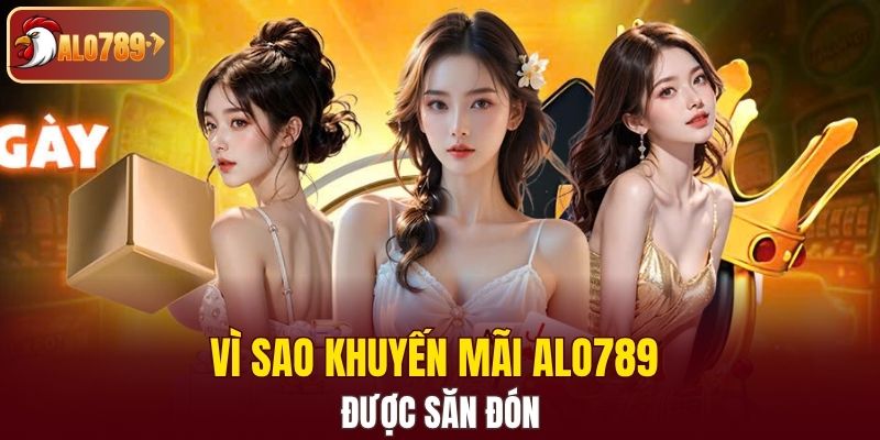 Vì sao khuyến mãi Alo789 được săn đón