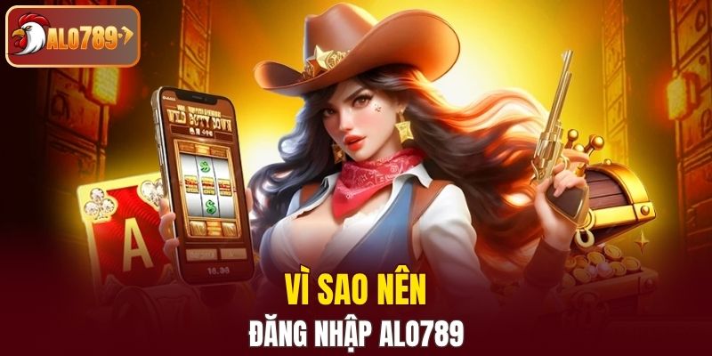 Vì sao nên đăng nhập Alo789