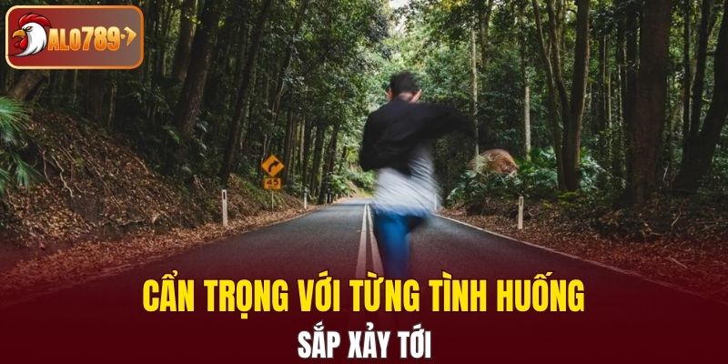 Cẩn trọng với từng tình huống sắp xảy tới