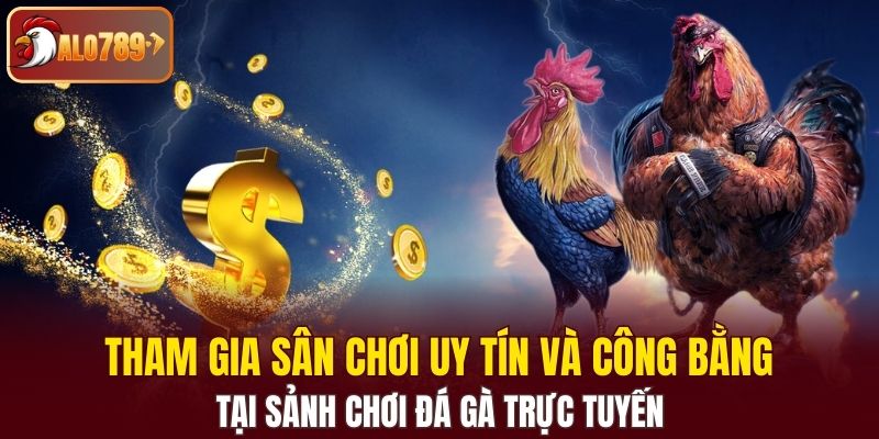Tham gia sân chơi uy tín và công bằng