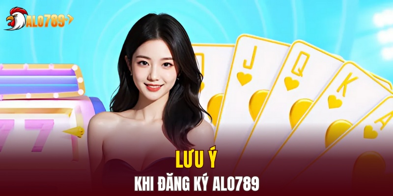 Tổng hợp các lưu ý có liên quan mật thiết tới việc đăng ký Alo789
